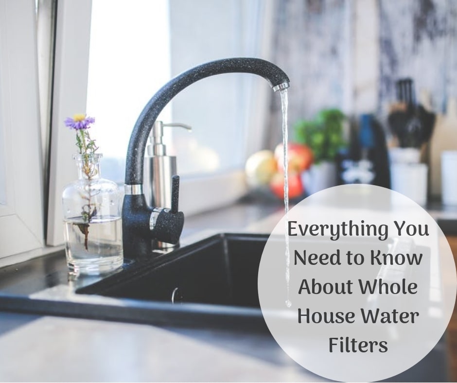 Everything You Need to Know About Whole House Water Filters
