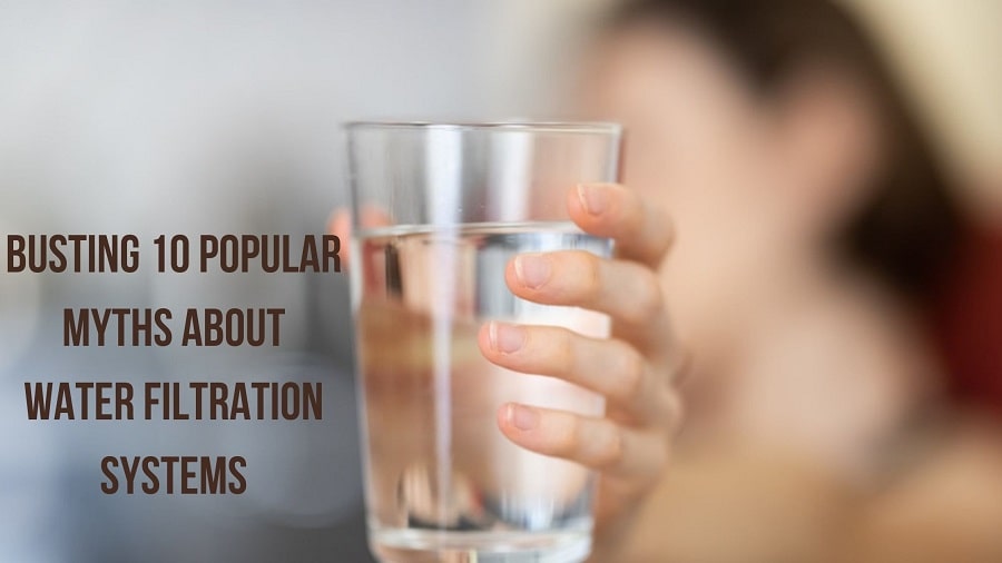 Busting 10 Popular Myths about Water Filtration Systems